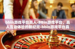 bbin游戏平台真人-BBin游戏平台，真人互动体验的新纪元-bbin游戏平台真人