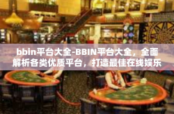 bbin平台大全-BBIN平台大全，全面解析各类优质平台，打造最佳在线娱乐体验-bbin平台大全