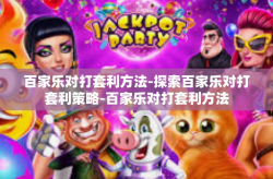 百家乐对打套利方法-探索百家乐对打套利策略-百家乐对打套利方法