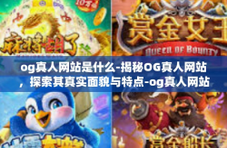 og真人网站是什么-揭秘OG真人网站，探索其真实面貌与特点-og真人网站是什么