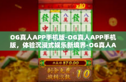 OG真人APP手机版-OG真人APP手机版，体验沉浸式娱乐新境界-OG真人APP手机版