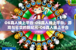 OG真人线上平台-OG真人线上平台，游戏与社交的新纪元-OG真人线上平台