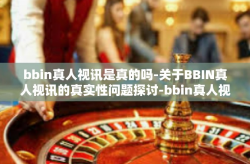 bbin真人视讯是真的吗-关于BBIN真人视讯的真实性问题探讨-bbin真人视讯是真的吗