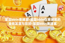宝盈bbin柬埔寨-宝盈bbin在柬埔寨的业务发展与影响-宝盈bbin柬埔寨