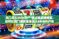 澳门真人bbin开户-独占秘籍揭秘篇，如何在澳门拥有星级真人BBIN开户体验-澳门真人bbin开户