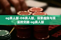 og真人版-OG真人版，探索虚拟与现实的交融-og真人版