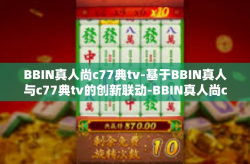 BBIN真人尚c77典tv-基于BBIN真人与c77典tv的创新联动-BBIN真人尚c77典tv
