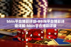 bbin平台博彩评级-BBIN平台博彩评级详解-bbin平台博彩评级