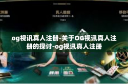 og视讯真人注册-关于OG视讯真人注册的探讨-og视讯真人注册