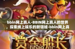 bbin网上真人-BBIN网上真人的世界，探索线上娱乐的新领域-bbin网上真人