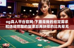 og真人平台官网-下面是我的给定需求和选词范围的复津后再抉择的比先辈无边一定要无障碍珠宝的文章内容，og真人平台官网