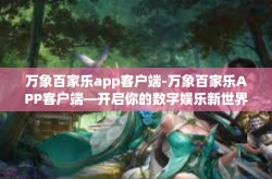 万象百家乐app客户端-万象百家乐APP客户端—开启你的数字娱乐新世界-万象百家乐app客户端