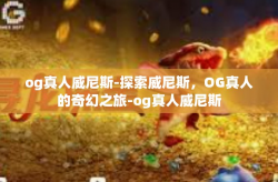 og真人威尼斯-探索威尼斯,OG真人的奇幻之旅-og真人威尼斯
