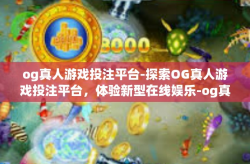 og真人游戏投注平台-探索OG真人游戏投注平台，体验新型在线娱乐-og真人游戏投注平台