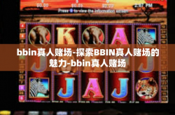 bbin真人赌场-探索BBIN真人赌场的魅力-bbin真人赌场