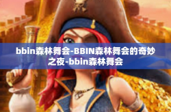 bbin森林舞会-BBIN森林舞会的奇妙之夜-bbin森林舞会