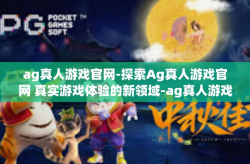 ag真人游戏官网-探索Ag真人游戏官网 真实游戏体验的新领域-ag真人游戏官网