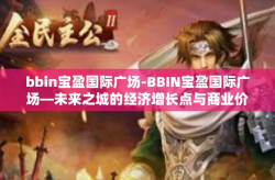 bbin宝盈国际广场-BBIN宝盈国际广场—未来之城的经济增长点与商业价值新秀-bbin宝盈国际广场