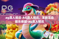 ag真人视讯-AG真人视讯，革新互动娱乐体验-ag真人视讯