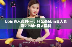 bbin真人套利-一、什么是bbin真人套利？bbin真人套利