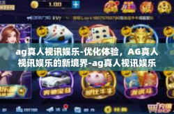 ag真人视讯娱乐-优化体验,AG真人视讯娱乐的新境界-ag真人视讯娱乐