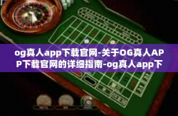 og真人app下载官网-关于OG真人APP下载官网的详细指南-og真人app下载官网