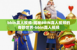 bbin真人视频-揭秘BBIN真人视频的奇妙世界-bbin真人视频