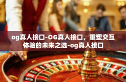 og真人接口-OG真人接口，重塑交互体验的未来之选-og真人接口
