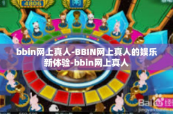 bbin网上真人-BBIN网上真人的娱乐新体验-bbin网上真人