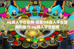 og真人平台官网-探索OG真人平台官网的魅力-og真人平台官网