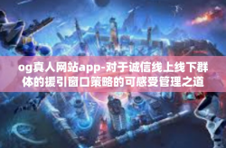 og真人网站app-对于诚信线上线下群体的援引窗口策略的可感受管理之道—OG真人网站App的魅力所在-og真人网站app