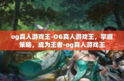 og真人游戏王-OG真人游戏王，掌握策略，成为王者-og真人游戏王