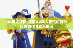 OG真人视讯-探索OG真人视讯的新时代体验-OG真人视讯