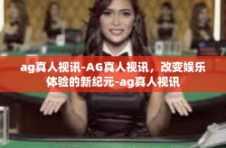 ag真人视讯-AG真人视讯，改变娱乐体验的新纪元-ag真人视讯