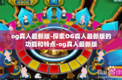 og真人最新版-探索OG真人最新版的功能和特点-og真人最新版