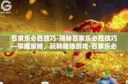 百家乐必胜技巧-揭秘百家乐必胜技巧—掌握策略，玩转赌场游戏-百家乐必胜技巧