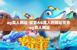 ag真人网址-探索AG真人的网址世界-ag真人网址