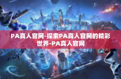 PA真人官网-探索PA真人官网的精彩世界-PA真人官网