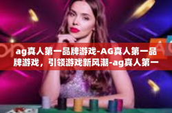 ag真人第一品牌游戏-AG真人第一品牌游戏，引领游戏新风潮-ag真人第一品牌游戏