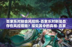 百家乐对刷会风控吗-百家乐对刷是否存在风控措施？探究其中的真相-百家乐对刷会风控吗