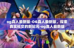 og真人最新版-OG真人最新版，探索真实社交的新纪元-og真人最新版