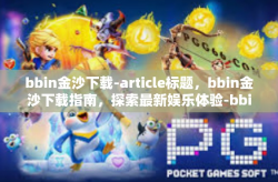 bbin金沙下载-article标题，bbin金沙下载指南，探索最新娱乐体验-bbin金沙下载