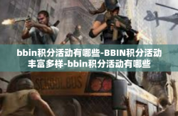 bbin积分活动有哪些-BBIN积分活动丰富多样-bbin积分活动有哪些