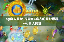 ag真人网址-探索AG真人的网址世界-ag真人网址