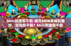 bbin到底假不假-揭开BBIN真相的面纱，究竟假不假？bbin到底假不假