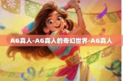 AG真人-AG真人的奇幻世界-AG真人