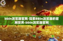 bbin浏览器官网-探索BBin浏览器的官网世界-bbin浏览器官网
