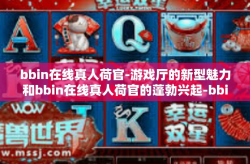 bbin在线真人荷官-游戏厅的新型魅力和bbin在线真人荷官的蓬勃兴起-bbin在线真人荷官