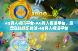 ag真人视讯平台-AG真人视讯平台，重塑在线娱乐体验-ag真人视讯平台