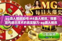 ag真人视讯如何-AG真人视讯，探索现代通讯技术的真实魅力-ag真人视讯如何